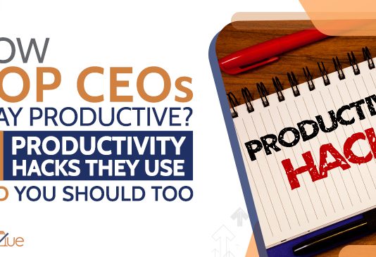 How Top CEOs Stay Productive? 6 Productivity Hacks They Use and So Should You